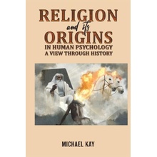 Religion and its Origins in Human Psychology A View through History - Kay Michael