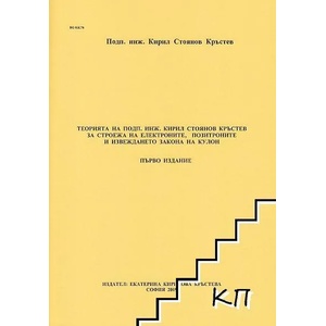 Теорията на подп. инж. Кирил Стоянов Кръстев за строежа на електроните, позитроните и извеждането на закона на Кулон (ISBN: 9786199112779)