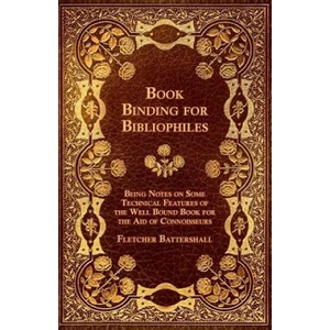 Book Binding for Bibliophiles - Being Notes on Some Technical Features of the Well Bound Book for the Aid of Connoisseurs - Together with a Sketch of | Fletcher Battershall (ISBN: 9781444641943)