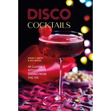 Disco Cocktails More Than 50 Classic & Kitsch Drinks from the 70s & 80s Smith David T.