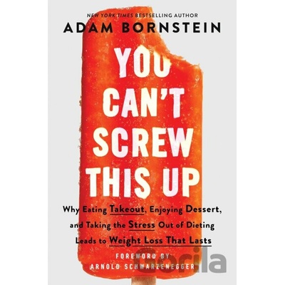 You Can't Screw This Up: Why Eating Takeout, Enjoying Dessert, and Taking the Stress Out of Dieting Leads to Weight Loss That Lasts Bornstein Adam