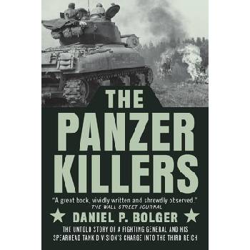 The Panzer Killers: The Untold Story of a Fighting General and His Spearhead Tank Division's Charge Into the Third Reich Bolger Daniel P.