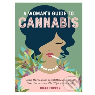 A Woman's Guide to Cannabis: Using Marijuana to Feel Better, Look Better, Sleep Better-And Get High Like a Lady - Furrer Nikki – Hledejceny.cz