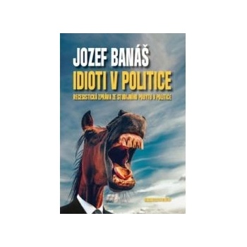 Idioti v politice - Recesistická zpráva ze studijního pobytu v politice - Jozef Banáš