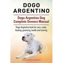 Dogo Argentino. Dogo Argentino Dog Complete Owners Manual. Dogo Argentino book for care, costs, feeding, grooming, health and training.