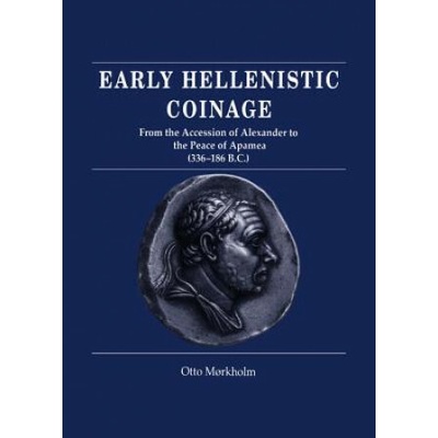 Early Hellenistic Coinage from the Accession of Alexander to the Peace of Apamaea 336-188 BC