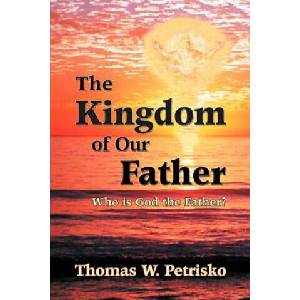 The Kingdom of Our Father: Who Is God the Father? | Thomas W. Petrisko, Michael J. Fontecchio, Michael J. Fontecchio (ISBN: 9781891903182)