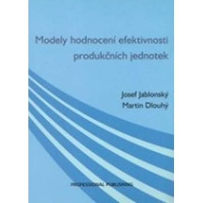 Modely hodnocení efektivnosti produkčních jednotek - Josef Jablonský, Martin Dlouhý