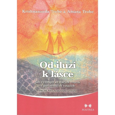 Od iluzí k lásce -- Jak vystoupit ze starých vzorců v partnerských vztazích - Trobe Amanda, Trobe Krishnananda