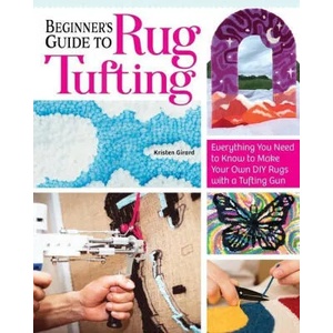Beginner's Guide to Rug Tufting: Make One-Of-A-Kind Rugs, Wall Hangings, and Décor with a Tufting Gun | Kristen Girard (ISBN: 9781639810277)