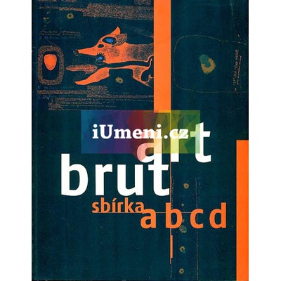 Art Brut sbírka abcd | Bruno Decharme, Terezie Zemánková, Barbara Šafářová