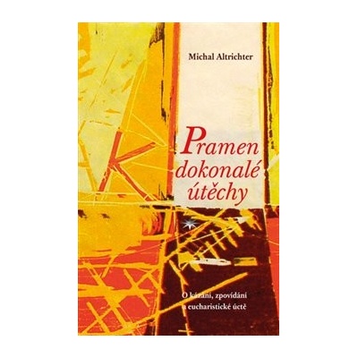 Pramen dokonalé útěchy - O kázání, zpovídání a eucharistické úctě - Michal Altrichter