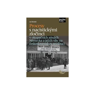 Procesy s nacistickými zločinci v okupačních zónách Německa a jejich vliv na československou retribuci - Beránek Jan