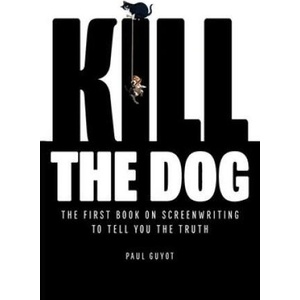 Kill the Dog: The First Book on Screenwriting to Tell You the Truth | Paul Guyot (ISBN: 9798218238544)