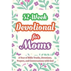 52-Week Devotional for Moms - A Year of Bible Truths, Devotions, Prayers, and Conversations with God (ISBN: 9798898924119)