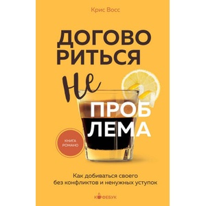 Договориться не проблема. Как добиваться своего без конфликтов и ненужных уступок (2024)