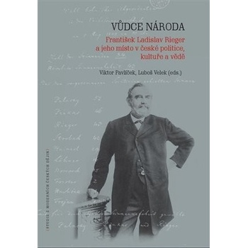 Vůdce národa - František Ladislav Rieger a jeho místo v české politice, kultuře a vědě