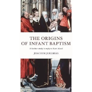 The Origins of Infant Baptism: A Further Study in Reply to Kurt Aland | Joachim Jeremias (2004)
