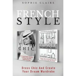 French Style: Dress Chic And Create Your Dream Wardrobe | Sophie Claire (ISBN: 9781975712938)