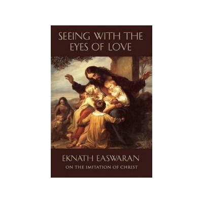 Seeing with the Eyes of Love: A Commentary on a Text from the Imitation of Christ Easwaran Eknath Paperback