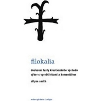 Filokalia -- Duchovní texty křesťanského východu výbor s vysvětlivkami a komentářem - Allyne Smith
