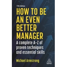 How to Be an Even Better Manager: A Complete A-Z of Proven Techniques and Essential Skills Armstrong Michael