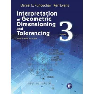 Interpretation of Geometric Dimensioning and Tolerancing | Daniel E. Puncochar, Ken Evans