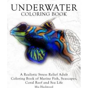 Underwater Coloring Book: A Realistic Stress Relief Adult Coloring Book of Marine Fish, Seascapes, Coral Reef and Sea Life | Mia Blackwood (ISBN: 9781519334732)