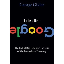 Life After Google: The Fall of Big Data and the Rise of the Blockchain Economy Gilder GeorgePaperback