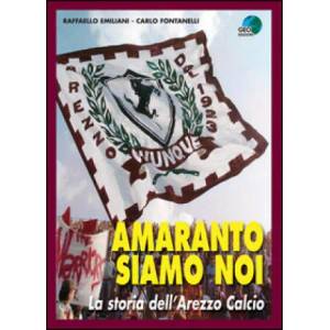 Amaranto siamo noi. La storia dell'Arezzo calcio | Raffaello Emiliani, Carlo Fontanelli (2015)