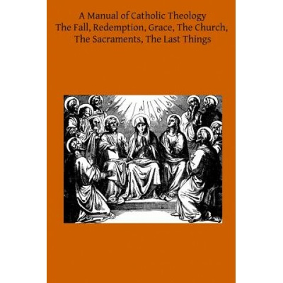 A Manual of Catholic Theology: Based on Scheeben's Dogmatik
