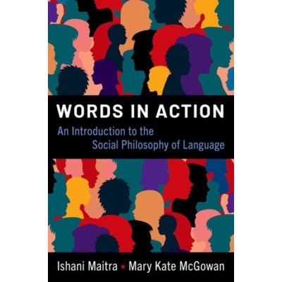 Words in Action - Maitra, Ishani (Professor of Philosophy, Professor of Philosophy, University of Michigan) a McGowan, Mary Kate (Professor of Philosophy, Professor of Philosophy, Wellesley College)