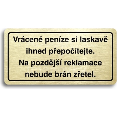 ACCEPT Piktogram VRÁCENÉ PENÍZE SI LASKAVĚ IHNED PŘEPOČÍTEJTE. NA POZDĚJŠÍ REKLAMACE NEBUDE BRÁN ZŘETEL - zlatá tabulka - černý tisk