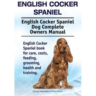 English Cocker Spaniel. English Cocker Spaniel Dog Complete Owners Manual. English Cocker Spaniel book for care, costs, feeding, grooming, health and | George Hoppendale, Asia Moore