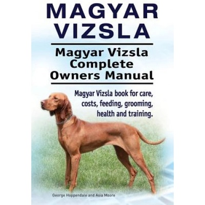 Magyar Vizsla. Magyar Vizsla Complete Owners Manual. Magyar Vizsla book for care, costs, feeding, grooming, health and training. | George Hoppendale, Asia Moore