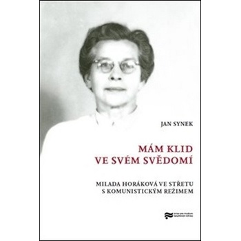 Mám klid ve svém svědomí - Milada Horáková ve střetu s komunistickým režimem - Jan Synek