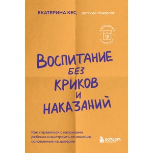 Воспитание без криков и наказаний. Как справиться с истериками и капризами ребенка и выстроить отношения, основанные на доверии и любви | Екатерина Кес (2023)