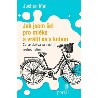 Jak jsem šel pro mléko a vrátil se s kolem - Co se skrývá za našimi rozhodnutími