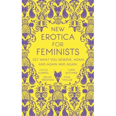 New Erotica for Feminists Caitlin Kunkel;Brooke Preston;Fiona Taylor;Carrie Wittmer