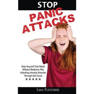 Stop Panic Attacks: Help Yourself Find Relief Without Medicine Pills; Attacking Anxiety Disorder Through Self Cures | Lisa Fletcher (ISBN: 9786069836101)