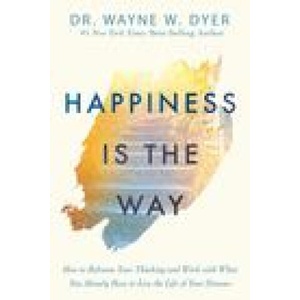 Happiness Is the Way: How to Reframe Your Thinking and Work with What You Already Have to Live the Life of Your Dreams | Wayne W. Dyer (2020)