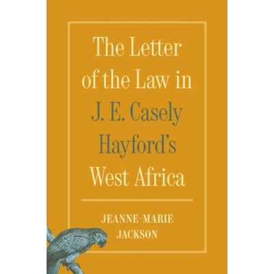 The Letter of the Law in J. E. Casely Hayford's West Africa - Jeanne-Marie Jackson