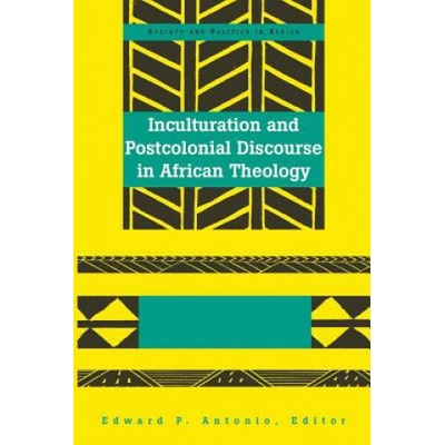 Inculturation and Postcolonial Discourse in African Theology - Antonio Edward P