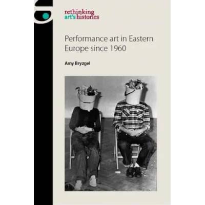 Performance Art in Eastern Europe Since 1960 | Amy Bryzgel
