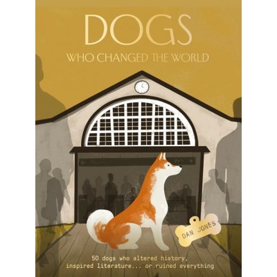 Dogs Who Changed the World: 50 Dogs Who Altered History, Inspired Literatureor Ruined Everything Jones Dan