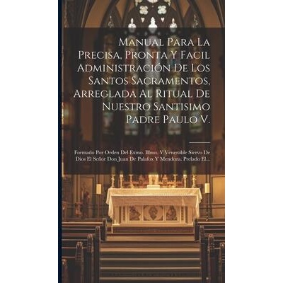 Manual Para La Precisa, Pronta Y Facil Administración De Los Santos Sacramentos, Arreglada Al Ritual De Nuestro Santisimo Padre Paulo V. : Formado Por | Anonymous