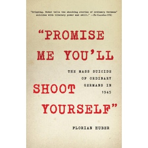 Promise Me You'll Shoot Yourself: The Mass Suicide of Ordinary Germans in 1945 | Florian Huber (ISBN: 9780316534307)