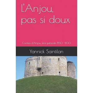 L'Anjou, Pas Si Doux: Comtes d'Anjou 1? re Période 850 -1100 | Yannick Saintilan (ISBN: 9781795708258)