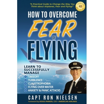 How to Overcome Fear of Flying - A Practical Guide to Change the Way You Think about Airplanes, Fear and Flying