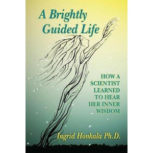 A Brightly Guided Life: How A Scientist Learned to Hear Her Inner Wisdom | Ingrid Honkala Phd (ISBN: 9781976058363)